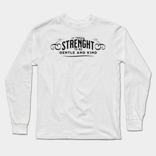 It takes strength to be gentle and kind Long Sleeve T-Shirt